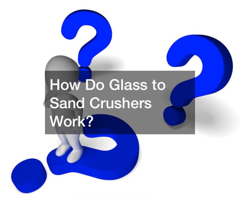 How Do Glass to Sand Crushers Work? Industrial and Manufacturing Insights