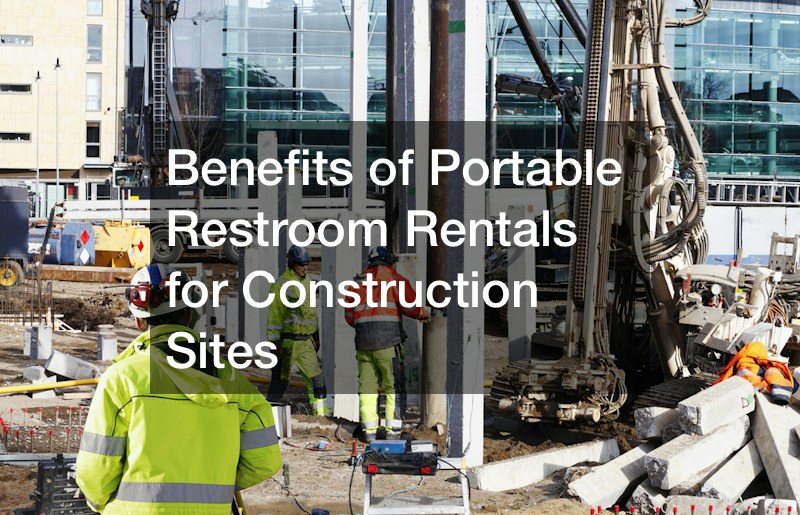 Benefits of Portable Restroom Rentals for Construction Sites