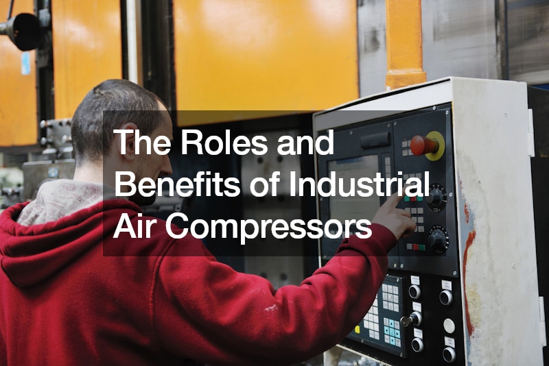 The Roles and Benefits of Industrial Air Compressors