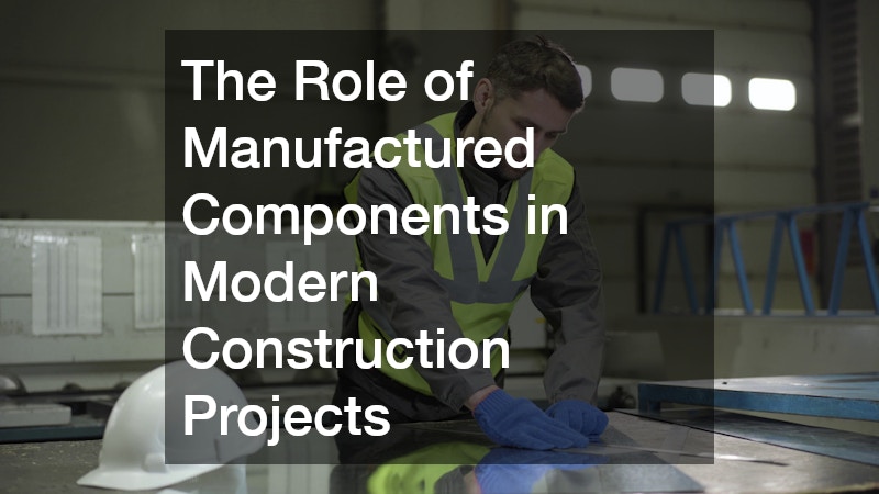 The Role of Manufactured Components in Modern Construction Projects