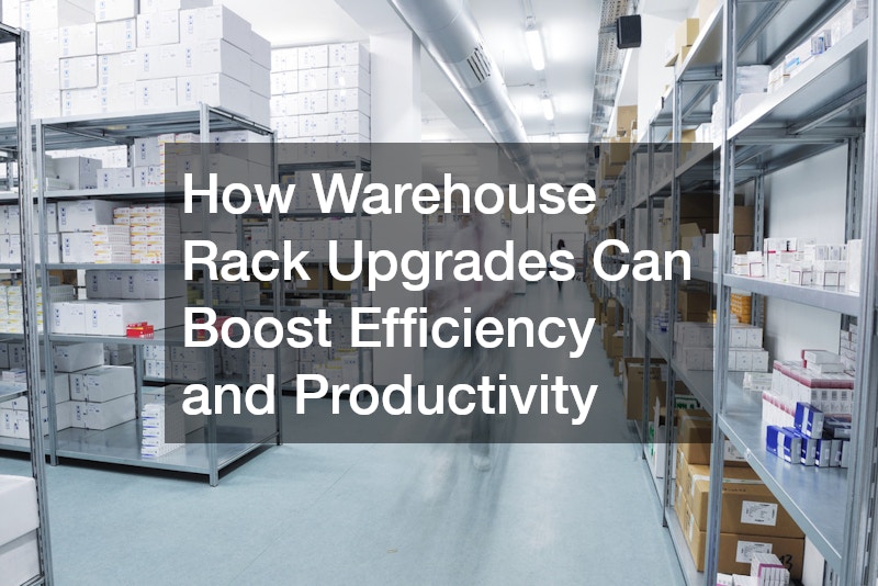 How Warehouse Rack Upgrades Can Boost Efficiency and Productivity